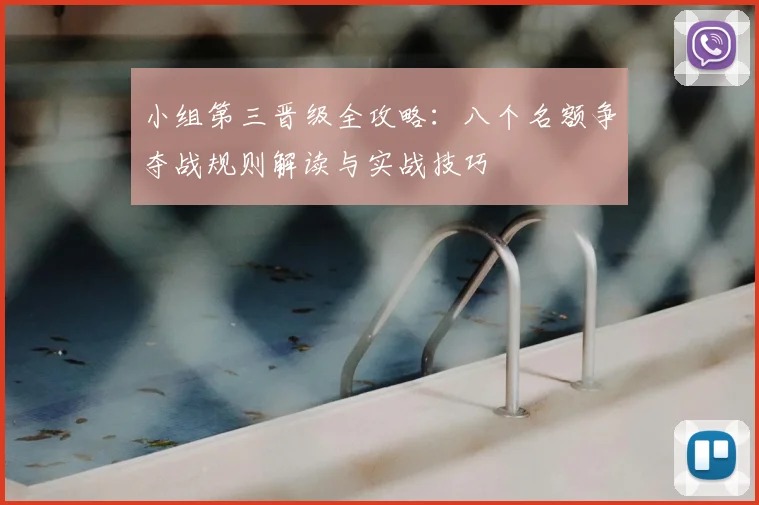 小组第三晋级全攻略：八个名额争夺战规则解读与实战技巧