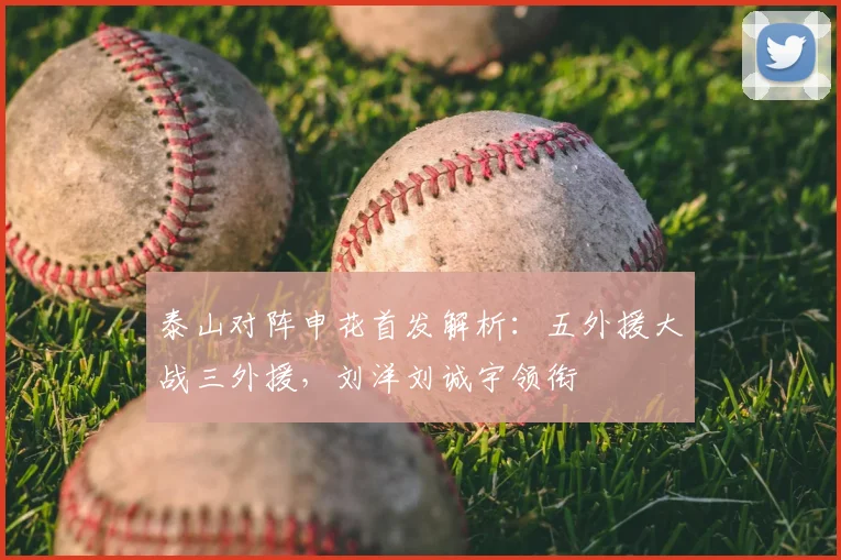 泰山对阵申花首发解析：五外援大战三外援，刘洋刘诚宇领衔