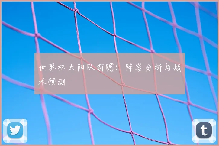 世界杯太阳队前瞻:阵容分析与战术预测