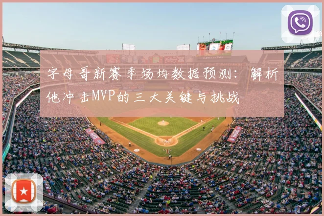 字母哥新赛季场均数据预测:解析他冲击MVP的三大关键与挑战