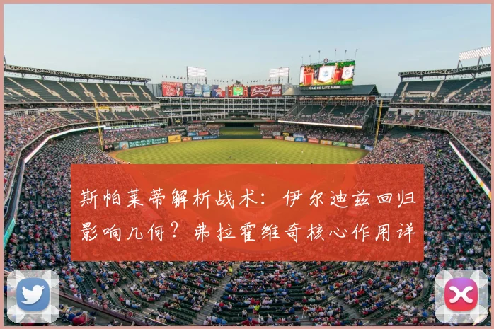斯帕莱蒂解析战术：伊尔迪兹回归影响几何？弗拉霍维奇核心作用详解