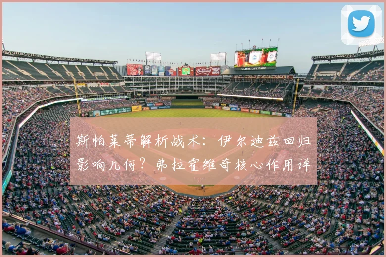 斯帕莱蒂解析战术：伊尔迪兹回归影响几何？弗拉霍维奇核心作用详解