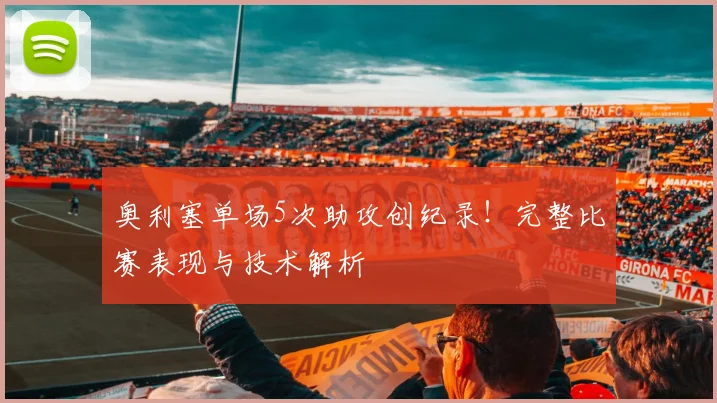 奥利塞单场5次助攻创纪录！完整比赛表现与技术解析