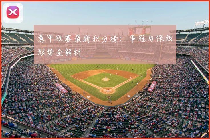 意甲联赛最新积分榜：争冠与保级形势全解析