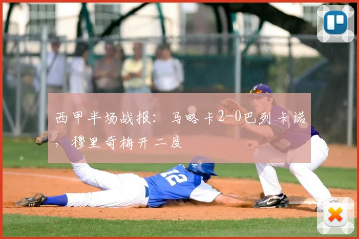 西甲半场战报：马略卡2-0巴列卡诺，穆里奇梅开二度